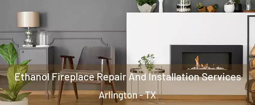  Ethanol Fireplace Repair And Installation Services Arlington - TX