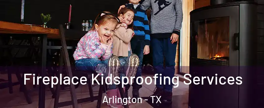  Fireplace Kidsproofing Services Arlington - TX