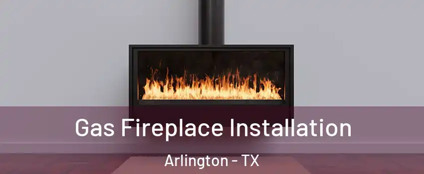 Gas Fireplace Installation Arlington - TX