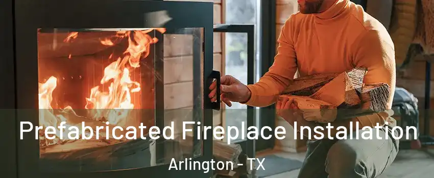  Prefabricated Fireplace Installation Arlington - TX
