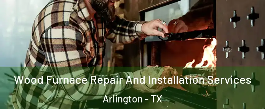  Wood Furnace Repair And Installation Services Arlington - TX